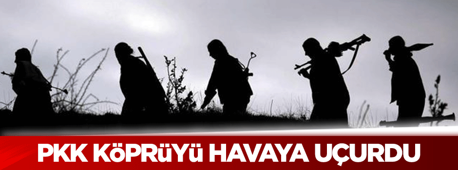 PKK, köprüyü havaya uçurdu