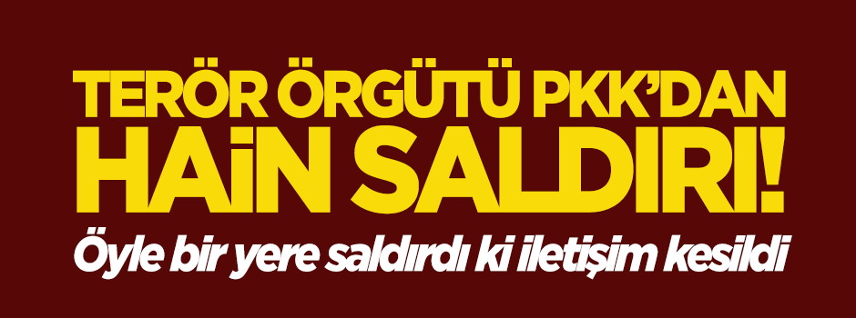 PKK kritik noktaya saldırdı! İletişim kesildi