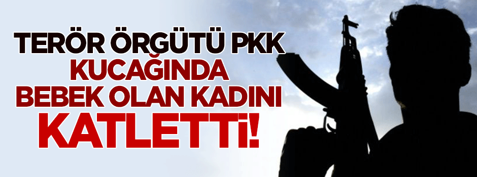 PKK, kucağında bebek olan kadını katletti