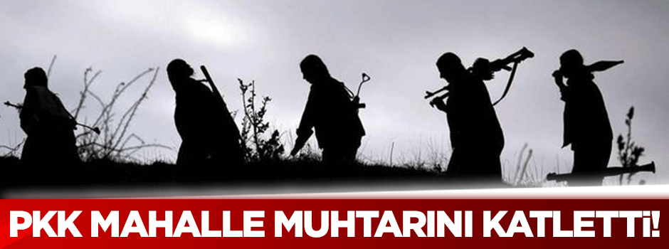 PKK mahalle muhtarını katletti!
