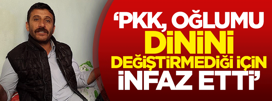 "PKK, oğlumu dinini değiştirmediği için infaz etti"