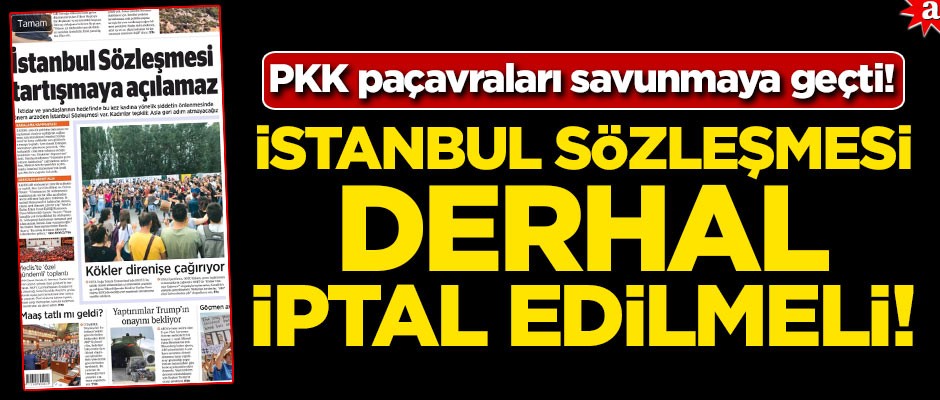 PKK paçavraları savunmaya geçti! İstanbul Sözleşmesi derhal iptal edilmeli