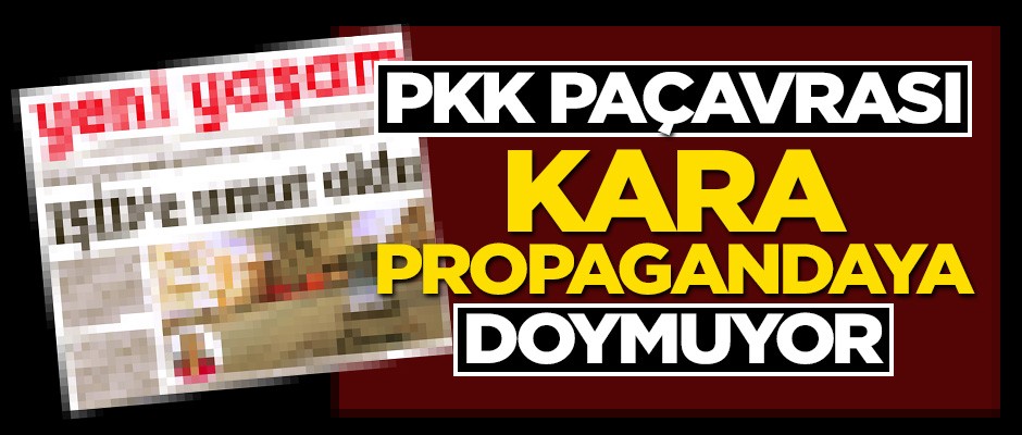 PKK paçavrası Yeni Yaşam kara propagandaya doymuyor!