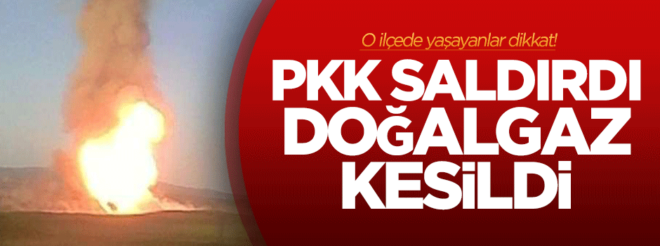 PKK saldırdı, doğalgaz akışı kesildi