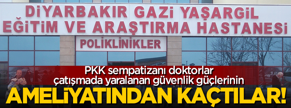 PKK sempatizanı doktorlar ameliyattan raporla kaçtılar!