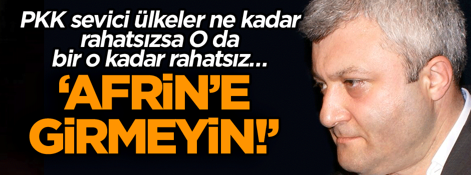 PKK sevici ülkeler ne kadar rahatsızsa o da bir o kadar rahatsız… ‘Afrin’e girmeyin!’