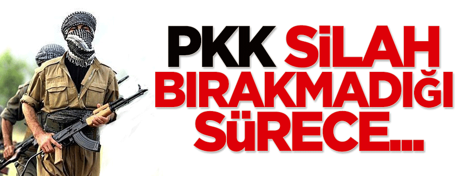 'PKK silah bırakmadığı sürece...'