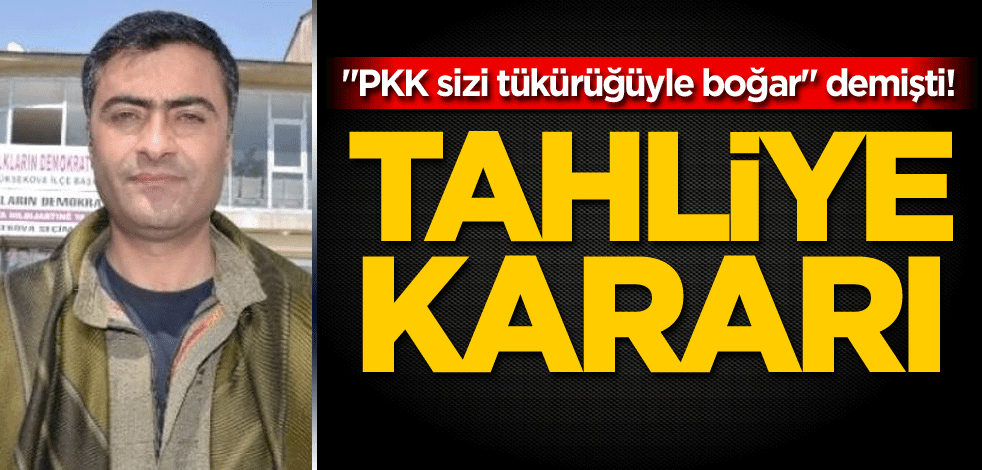 "PKK sizi tükürüğüyle boğar" demişti! Tahliye kararı