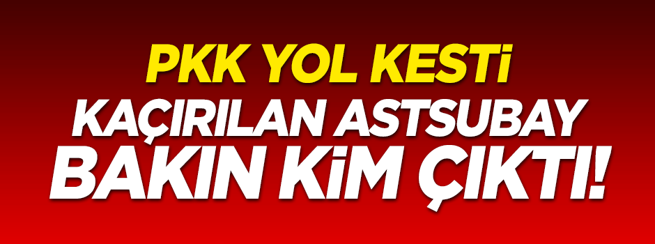 PKK Tunceli’de astsubay kaçırdı!