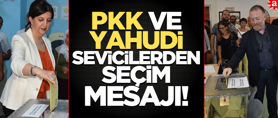 PKK ve Yahudi sevicilerden seçim mesajı!