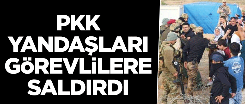PKK yandaşları görevlilere saldırdı