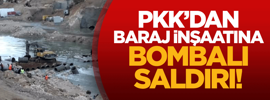 PKK'dan baraj inşaatına bombalı saldırı
