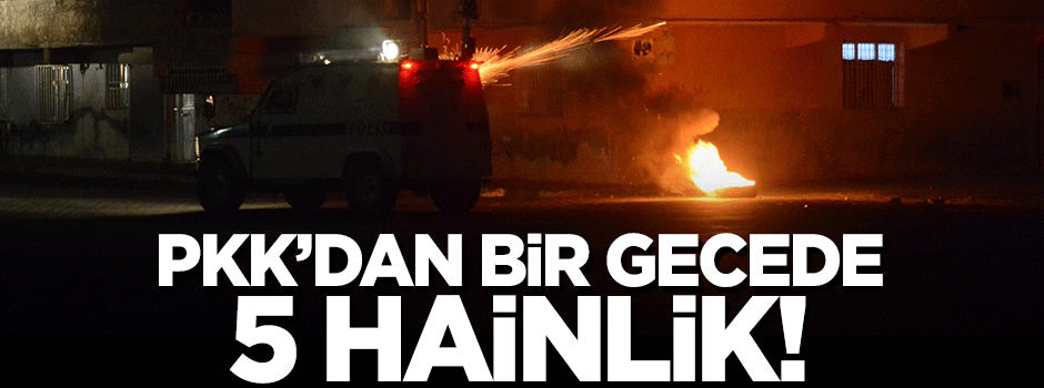 PKK'dan bir gecede 5 hain saldırı!