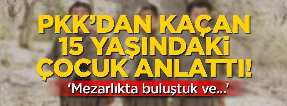 PKK'dan kaçan 15 yaşındaki çocuk her şeyi anlattı!