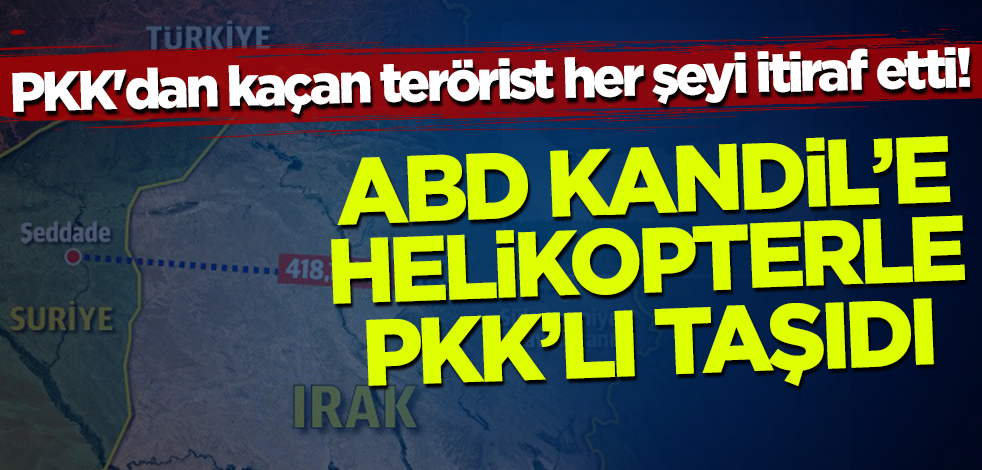 PKK'dan kaçan terörist her şeyi tek tek itiraf etti! ABD Kandil’e helikopterle PKK'lı taşıdı