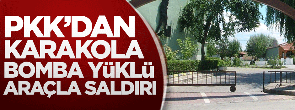 PKK'dan karakola bomba yüklü araçla saldırı