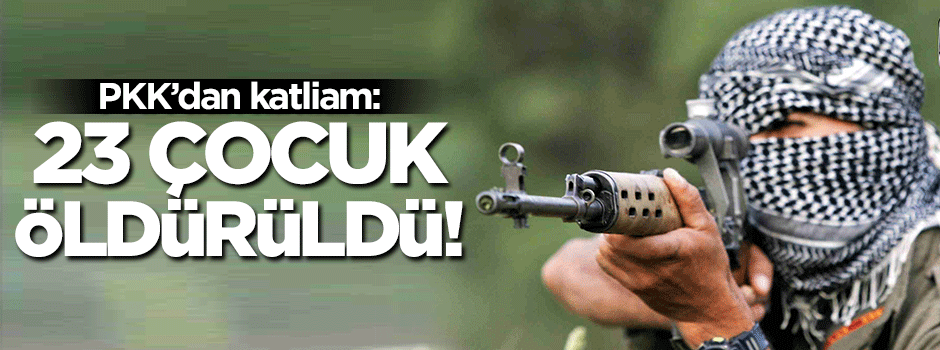 PKK'dan katliam: 23 çocuk öldürüldü