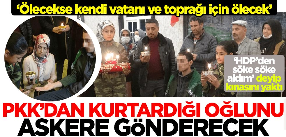 PKK'dan kurtardığı oğlunu askere gönderecek! 'HDP'den söke söke aldım' deyip kınasını yaktı