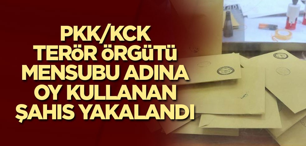 PKK/KCK terör örgütü mensubu adına oy kullanan şahıs yakalandı