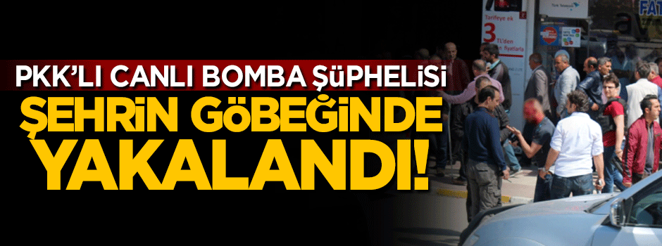PKK'lı canlı bomba şüphelisi şehrin göbeğinde yakalandı!