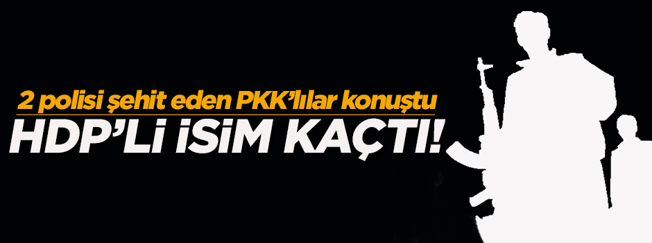 PKK'lı 'emri o verdi' dedi, HDP'li isim firar etti