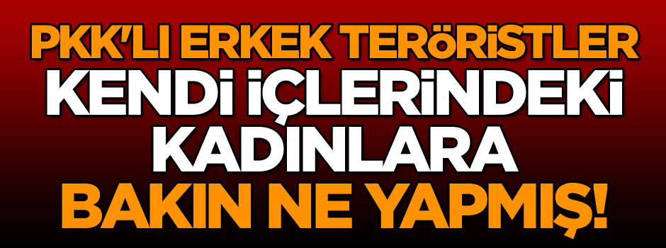 PKK'lı erkek teröristler kendi içlerindeki kadınlara bakın ne yapmış!