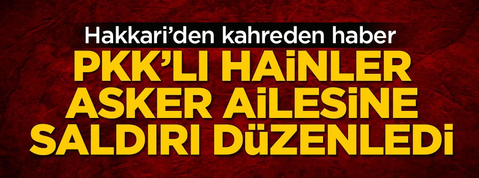 PKK'lı hainler asker ailesine bombalı saldırı düzenledi