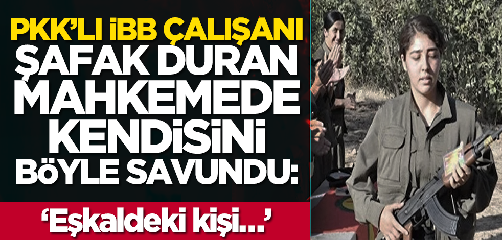 PKK’lı İBB çalışanı Şafak Duran mahkemede kendisini böyle savundu: ‘Eşkaldeki kişi…’