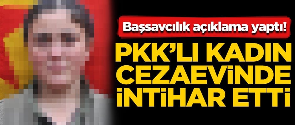 PKK'lı kadın terörist, cezaevinde intihar etti! Başsavcılık açıklama yaptı