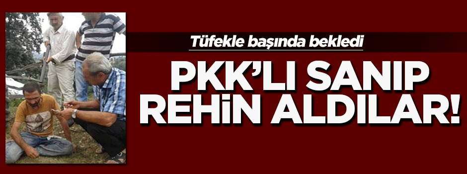 PKK’lı sanıp rehin aldılar