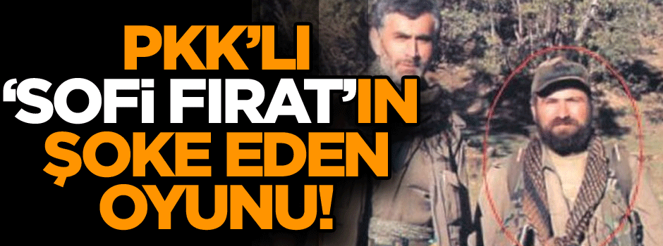 PKK’lı ‘Sofi Fırat’ın şoke eden oyunu!