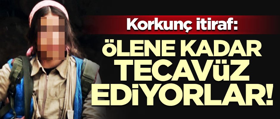 PKK'lı terörist itiraf etti: Ölene kadar tecavüze uğruyoruz!