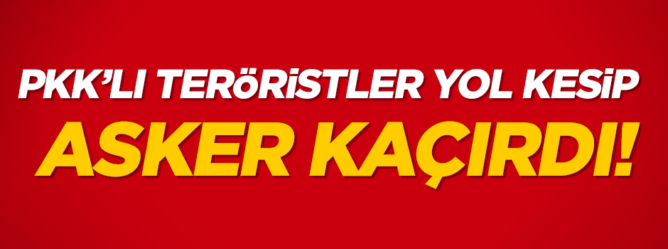 PKK’lı teröristler asker kaçırdı!