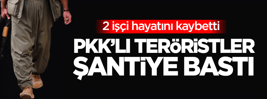 PKK'lı teröristler şantiye bastı: 2 ölü