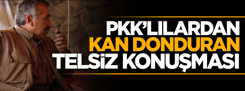PKK'lı teröristlerden kan donduran telsiz konuşması