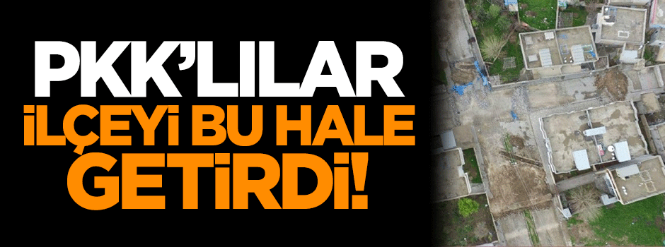 PKK'lılar ilçeyi bu hale getirdi!
