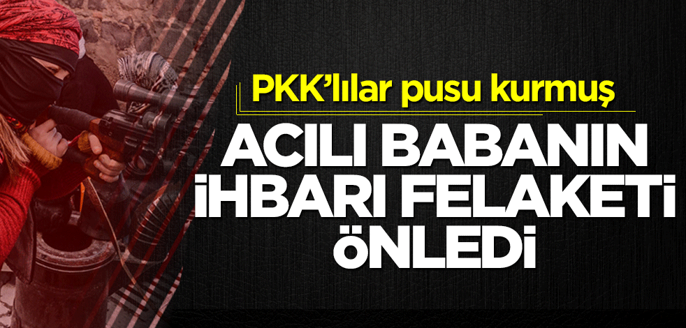 PKK’lılar pusu kurmuş! Acılı babanın ihbarı felaketi önledi