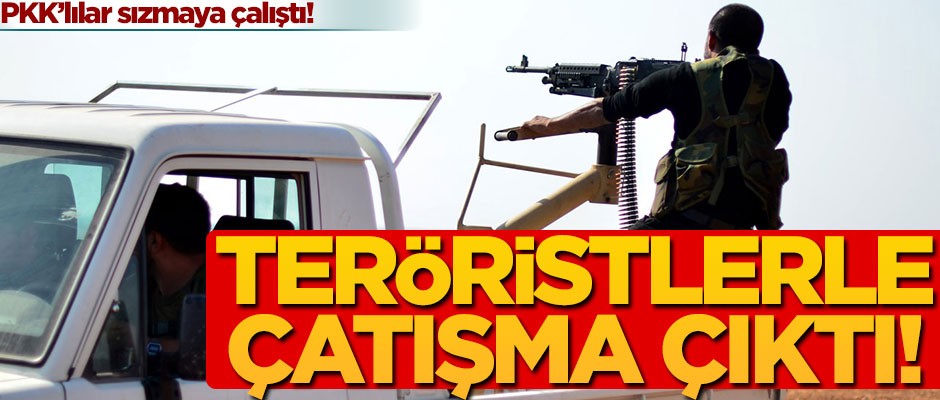 PKK'lılar sızmaya çalıştı! Teröristlerle çatışma çıktı!