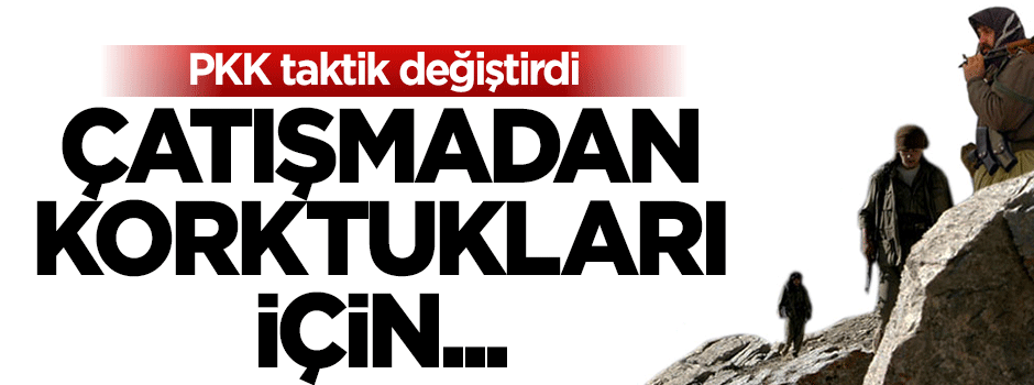 PKK'lılar taktik değiştirdi: Çatışmadan korktukları için