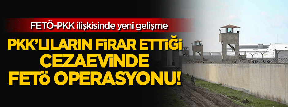 PKK'lıların firar ettiği cezaevinde 26 FETÖ gözaltısı