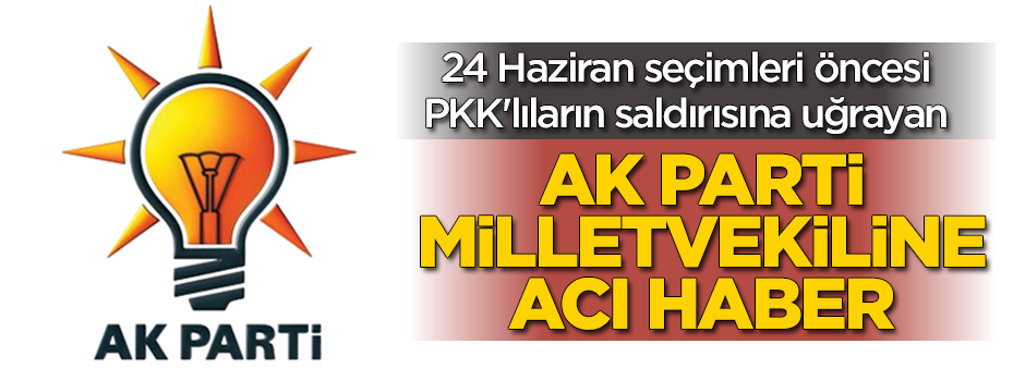 PKK'lıların saldırısına uğrayan AK Partili vekile acı haber