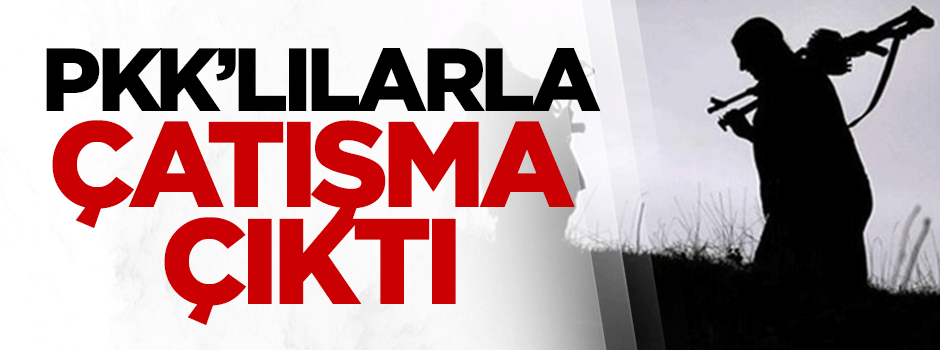 PKK’lılarla çatışma çıktı