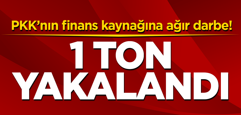 PKK'nın finans kaynağına ağır darbe! 1 ton yakalandı