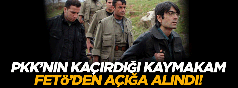 PKK'nın kaçırdığı kaymakam FETÖ'den açığa alındı