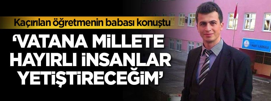PKK'nın kaçırdığı öğretmenin babası konuştu