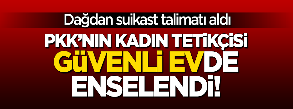 PKK’nın kadın tetikçisi "güvenli ev"de yakalandı!