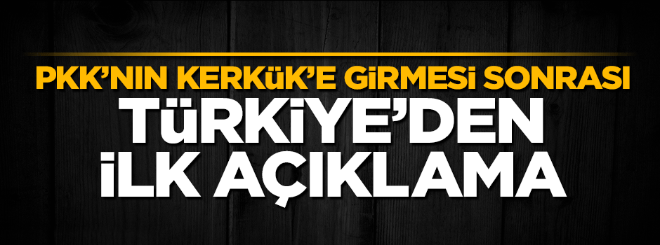 PKK'nın Kerkük'e girmesi sonrası Türkiye'den sert açıklama