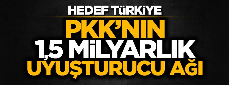 PKK'nın kurduğu uyuşturucu ağının hedefi Türkiye...