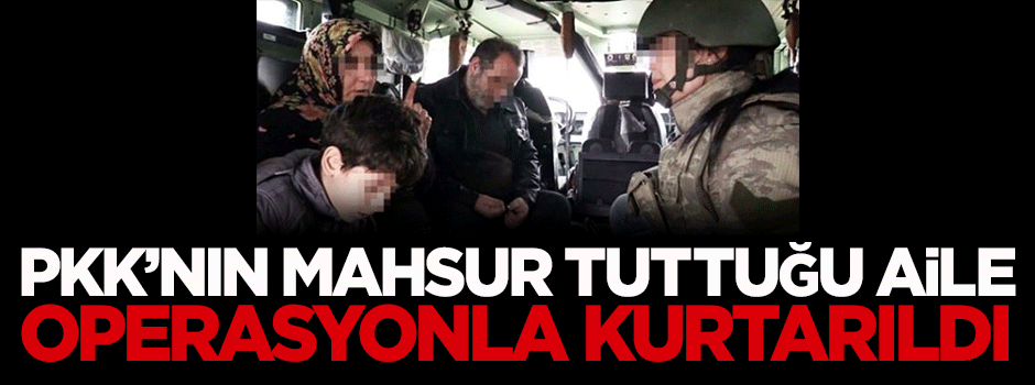 PKK'nın mahsur tuttuğu aile operasyonla kurtarıldı