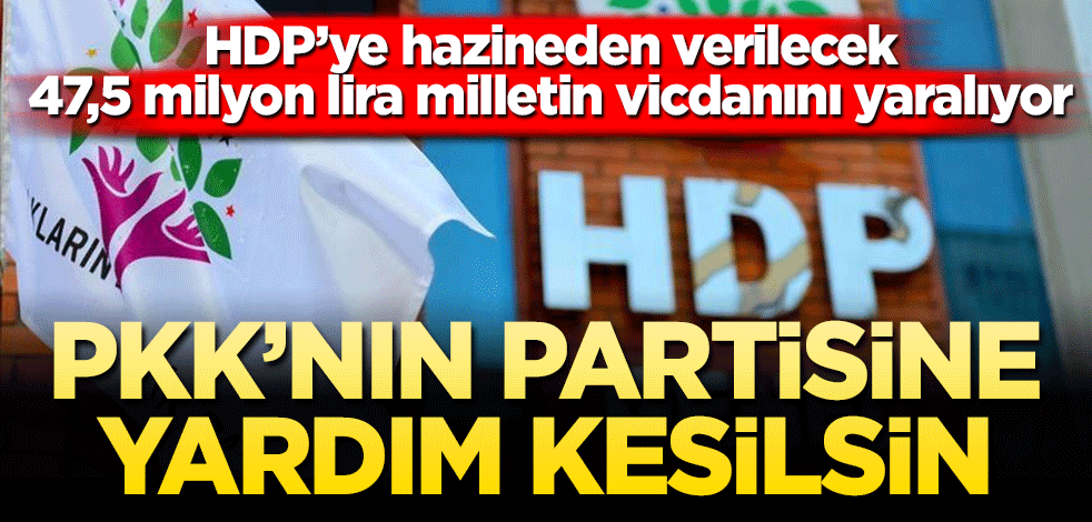 PKK’nın partisine yardım kesilsin! HDP’ye hazineden verilecek 47,5 milyon lira milletin vicdanını yaralıyor